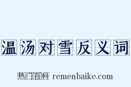 温汤对雪反义词是什么意思的图片